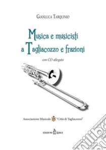 Musica e musicisti a Tagliacozzo e frazioni. Con CD Audio libro di Tarquinio Gianluca