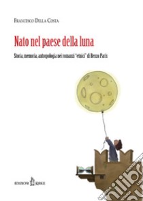 Nato nel paese della luna. Storia, memoria, antropologia nei «romanzi etnici» di Renzo Paris libro di Della Costa Francesco