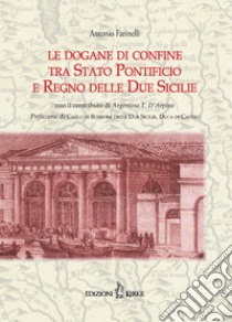 Le dogane di confine tra Stato Pontificio e Regno delle due Sicilie libro di Farinelli Antonio; D'Arpino Argentino