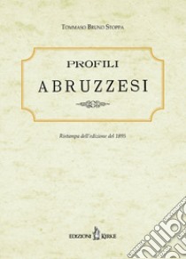 Profili abruzzesi. Biografie di scrittori, artisti, scienziati viventi. Ristampa dell'edizione del 1895 libro di Stoppa Tommaso Bruno