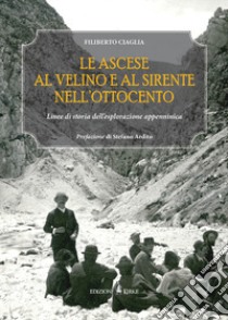 Le ascese al Velino e al Sirente nell'Ottocento. Linee di storia dell'esplorazione appenninica libro di Ciaglia Filiberto