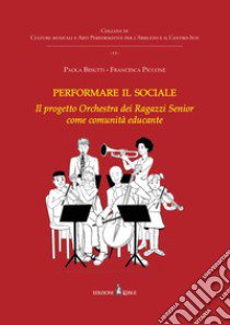 Performare il sociale. L'Orchestra dei Ragazzi Senior come comunità educante libro di Besutti Paola; Piccone Francesca