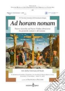 6ª tavola rotonda di etnomusicologia. Ad horam nonam. Nuove ricerche sul Sacro Triduo abruzzese fra pratiche sonore e devozione libro di Piccone F. (cur.)