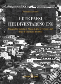 I due paesi che diventarono uno. Topografia mutata di Massa d'Albe e Corona (AQ) dopo il terremoto del 1915 libro di Galadini Fabrizio