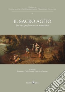 Il sacro agìto. Su rito, performance e metafora libro di Della Costa F. (cur.); Piccone F. (cur.)