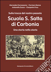 Scuola S. Satta di Carbonia. Sulle tracce del nostro passato. Una storia nella storia libro