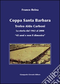 Coppa Santa Barbara. Trofeo Aldo Carboni. La storia dal 1963 al 2008 «45 anni ma non li dimostra» libro di Reina Franco