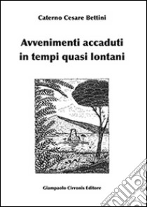 Avvenimenti accaduti in tempi quasi lontani libro di Bettini Caterno C.