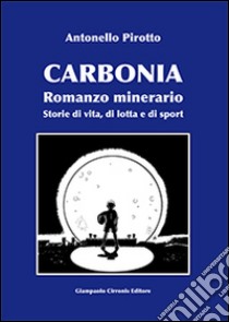 Carbonia. Storie di vita, di lotta e di sport libro di Pirotto Antonello