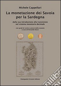 La monetazione dei Savoia per la Sardegna. Dalla sua introduzione alla transizione nel sistema monetario decimale... libro di Cappellari Michele; Rossi R. (cur.)