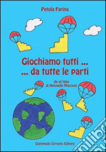 Giochiamo tutti... da tutte le parti. Da un'idea di Antonello Maccioni libro di Farina Petula; Maccioni A. (cur.); Pische N. I. (cur.)