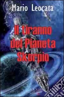 Il tiranno del pianeta Skorpio libro di Leocata Mario