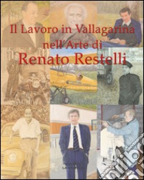 Il lavoro in Vallagarina nell'arte di Renato Restelli. Una storia dipinta delle attività industriali, commerciali, artigianali e professionali. Ediz. illustrata libro di Restelli Renato; Scudiero M. (cur.)