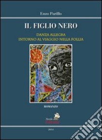 Il figlio nero. Danza allegra intorno al viaggio nella follia libro di Parillo Enzo