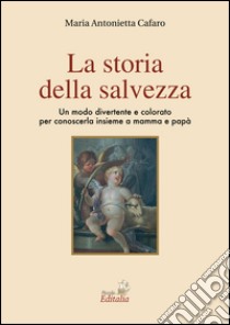 La storia della salvezza. Un modo divertente e colorato per conoscerla insieme a mamma e papà libro di Cafaro M. Antonietta