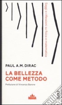 La bellezza come metodo. Saggi e riflessioni su fisica e matematica libro di Dirac Paul A.; Barone V. (cur.)