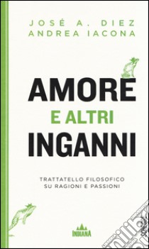 Amore e altri inganni. Trattatello filosofico su ragioni e passioni libro di Iacona Andrea; Díez José A.