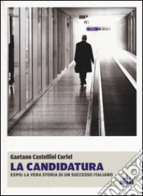 La candidatura. Expo: la vera storia di un successo italiano libro di Castellini Curiel Gaetano