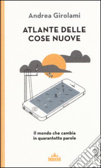 Atlante delle cose nuove. Il mondo che cambia in quarantotto parole libro di Girolami Andrea