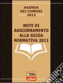 Note di aggiornamento alla guida normativa 2012. Agenda dei comuni 2012 libro