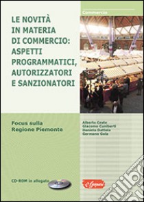 Le novità in materia di commercio. Aspetti programmatici, autorizzatori e sanzionatori. Focus sulla Regione Piemonte. Con CD-ROM libro