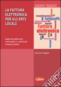 La fattura elettronica per gli enti locali. Approfondimenti normativi e soluzioni organizzative libro di Saggini Patrizia