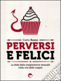 Perversi e felici. La sfida della trasgressione sessuale nella vita delle coppie libro di Rosso Carlo