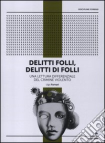 Delitti folli, delitti di folli. Una lettura differenziale del crimine violento libro di Fornari Ugo