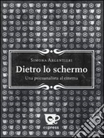 Dietro lo schermo. Una psicoanalista al cinema libro di Argentieri Simona