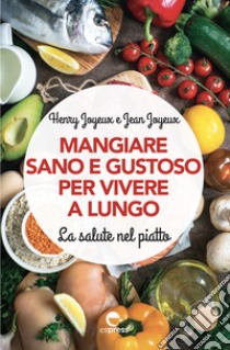 Mangiare sano e gustoso per vivere a lungo. La salute nel piatto. Nuova ediz. libro di Joyeux Henry; Joyeux Jean