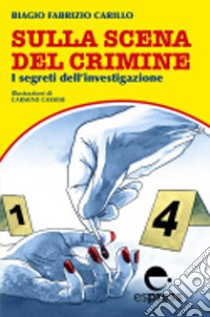 Sulla scena del crimine. I segreti dell'investigazione. Nuova ediz. libro di Carillo Biagio Fabrizio