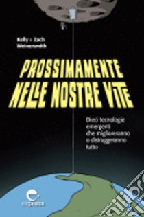 Prossimamente nelle nostre vite. Dieci tecnologie emergenti che miglioreranno o distruggeranno tutto. Nuova ediz. libro di Weinersmith Kelly