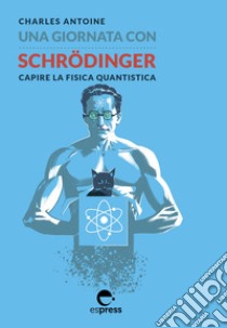 Una giornata con Schrödinger. Capire la fisica quantistica. Ediz. illustrata libro di Antoine Charles