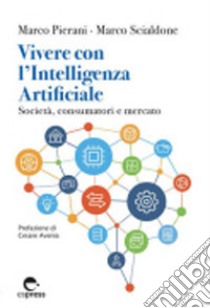 Vivere con l'Intelligenza Artificiale. Società, consumatori e mercato. Ediz. integrale libro di Pierani Marco; Scialdone Marco