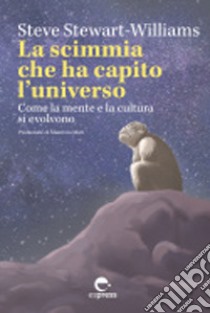 La scimmia che ha capito l'universo. Come la mente e la cultura si evolvono. Ediz. integrale libro di Stewart-Williams Steve