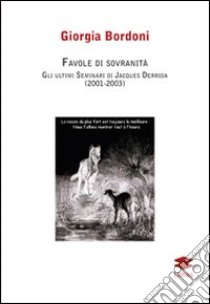 Favole di sovranità. Gli ultimi seminari di Jacques Derrida (2001-2003) libro di Bordoni Giorgia