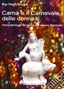 Carna e il carnevale delle donne. Psicomitologie del riso e del sapere femminile libro di Brunelli P. Pietro