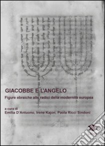 Giacobbe e l'angelo. Figure ebraiche alle radici della modernità europea libro di D'Antuono E. (cur.); Kajon I. (cur.); Ricci Sindoni P. (cur.)