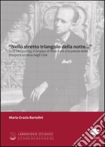 «Nello stretto triangolo della notte...» Jurij Tarnavs'kyj, il gruppo di New York e la poesia della diaspora ucraina negli USA libro di Bartolini M. Grazia