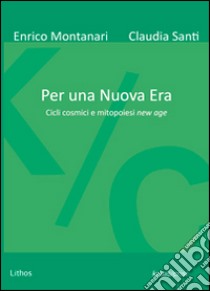 Per una nuova era. Cicli cosmici e mitopoiesi new age libro di Montanari Enrico; Santi Claudia