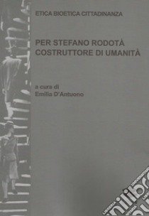 Etica bioetica cittadinanza. Per Stefano Rodotà costruttore di umanità libro di D'Antuono Emilia