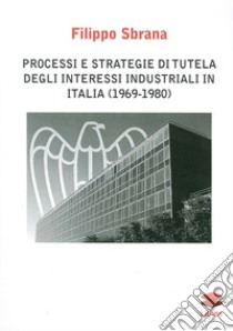 Processi e strategie di tutela degli interessi industriali in Italia (1996-1980) libro di Sbrana Filippo