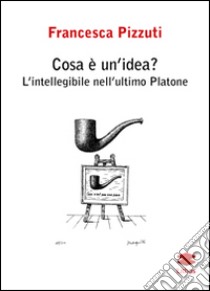 Cosa è un'idea? L'intelligenza nell'ultimo Platone libro di Pizzuti Francesca