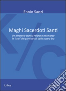 Maghi sacerdoti santi. Un itinerario storico-religioso attraverso le «crisi» dei primi secoli della nostra èra libro di Sanzi Ennio