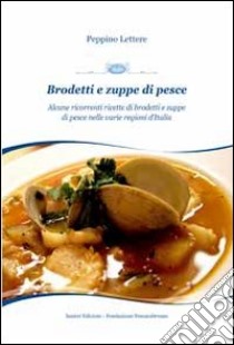 Brodetti e zuppe di pesce. Alcune ricorrenti ricette di brodetti e zuppe di pesce nelle varie regioni d'Italia libro di Lettere Peppino