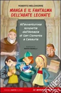 Manga e il fantasma dell'abate Leonate. All'avventurosa scoperta dell'abbazia di San Giovanni a Casauria libro di Melchiorre Roberto