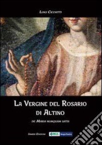 La Vergine del Rosario di Altino. De Maria numquam satis libro di Cicchitti Luigi