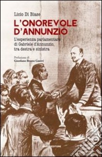 L'onorevole d'Annunzio. L'esperienza parlamentare di Gabriele d'Annunzio, tra destra e sinistra libro di Di Biase Licio