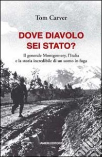 Dove diavolo sei stato? Il generale Montgomery, l'Italia e la storia incredibile di un uomo in fuga libro di Carver Tom