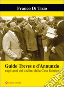 Guido Treves e d'Annunzio negli anni del declino della casa editrice libro di Di Tizio Franco